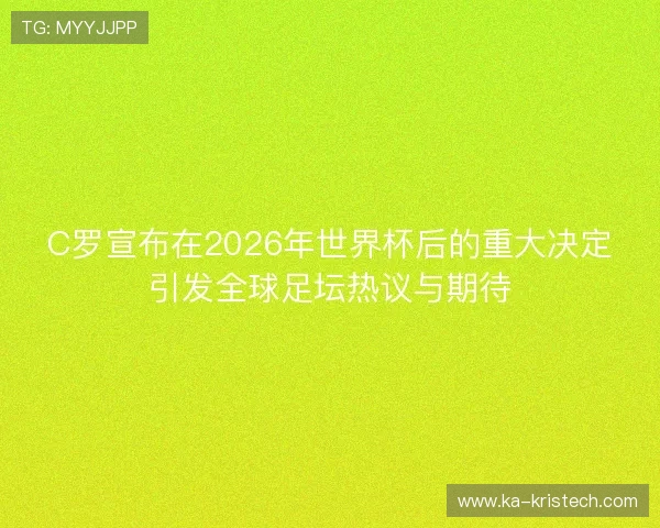 C罗宣布在2026年世界杯后的重大决定引发全球足坛热议与期待 C罗宣布在2026年世界杯后的重大决定引发全球足坛热议与期待